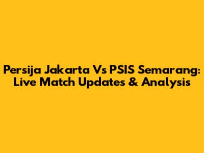Persija Jakarta Vs PSIS Semarang: Live Match Updates & Analysis