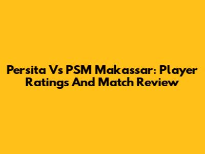 Persita Vs PSM Makassar: Player Ratings And Match Review