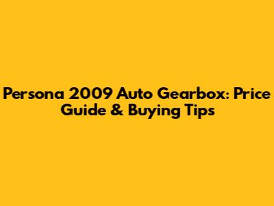 Persona 2009 Auto Gearbox: Price Guide & Buying Tips