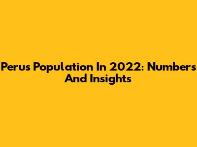 Peru's Population In 2022: Numbers And Insights