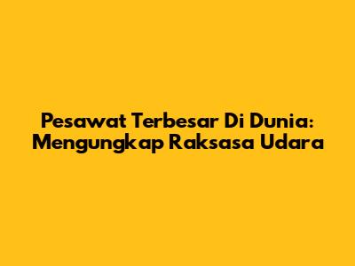 Pesawat Terbesar Di Dunia: Mengungkap Raksasa Udara