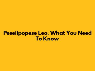 Peseiipopese Leo: What You Need To Know