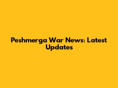 Peshmerga War News: Latest Updates
