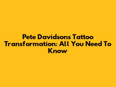 Pete Davidson's Tattoo Transformation: All You Need To Know