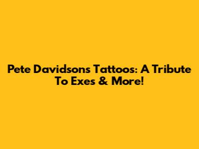 Pete Davidson's Tattoos: A Tribute To Exes & More!