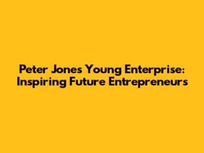Peter Jones Young Enterprise: Inspiring Future Entrepreneurs