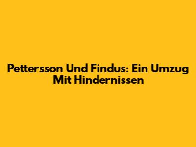 Pettersson Und Findus: Ein Umzug Mit Hindernissen