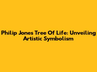 Philip Jones Tree Of Life: Unveiling Artistic Symbolism
