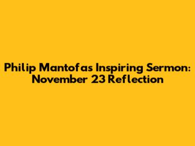 Philip Mantofa's Inspiring Sermon: November 23 Reflection