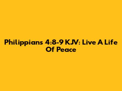 Philippians 4:8-9 KJV: Live A Life Of Peace