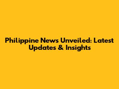 Philippine News Unveiled: Latest Updates & Insights