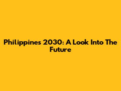 Philippines 2030: A Look Into The Future