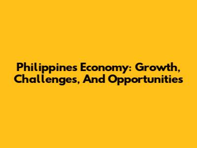 Philippines Economy: Growth, Challenges, And Opportunities