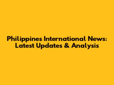 Philippines International News: Latest Updates & Analysis
