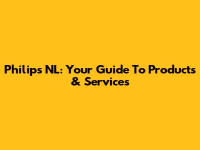 Philips NL: Your Guide To Products & Services