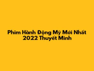 Phim Hành Động Mỹ Mới Nhất 2022 Thuyết Minh