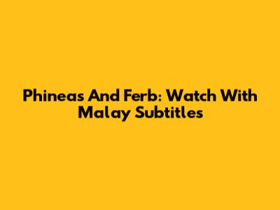 Phineas And Ferb: Watch With Malay Subtitles
