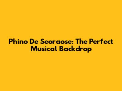 Phino De Seoraose: The Perfect Musical Backdrop