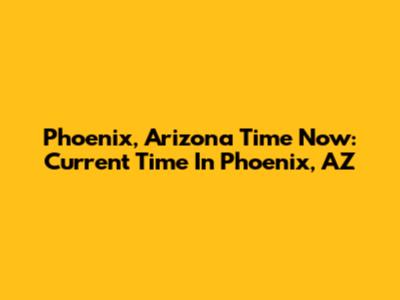 Phoenix, Arizona Time Now: Current Time In Phoenix, AZ