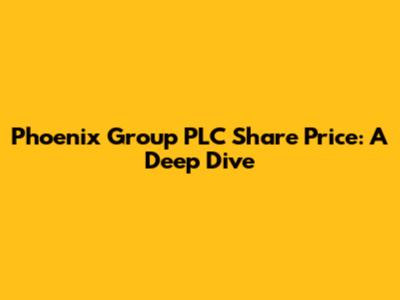 Phoenix Group PLC Share Price: A Deep Dive