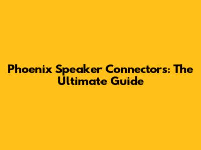 Phoenix Speaker Connectors: The Ultimate Guide