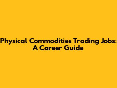 Physical Commodities Trading Jobs: A Career Guide