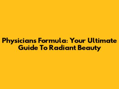 Physicians Formula: Your Ultimate Guide To Radiant Beauty