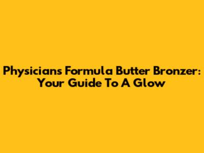 Physicians Formula Butter Bronzer: Your Guide To A Glow