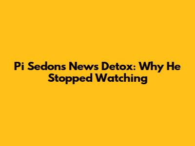 Pi Sedon's News Detox: Why He Stopped Watching