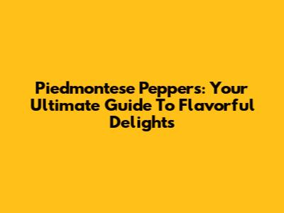 Piedmontese Peppers: Your Ultimate Guide To Flavorful Delights