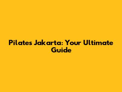 Pilates Jakarta: Your Ultimate Guide