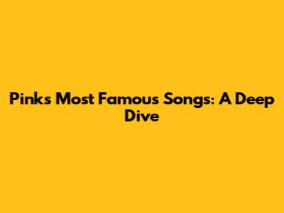 Pink's Most Famous Songs: A Deep Dive