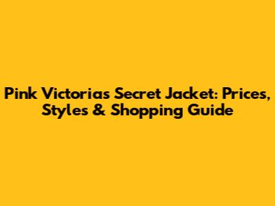 Pink Victoria's Secret Jacket: Prices, Styles & Shopping Guide