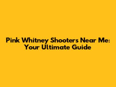 Pink Whitney Shooters Near Me: Your Ultimate Guide