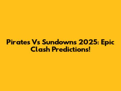 Pirates Vs Sundowns 2025: Epic Clash Predictions!