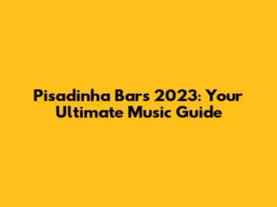 Pisadinha Bars 2023: Your Ultimate Music Guide