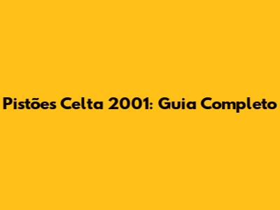 Pistões Celta 2001: Guia Completo