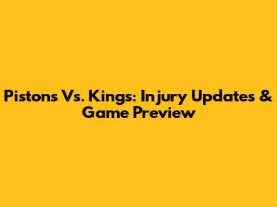 Pistons Vs. Kings: Injury Updates & Game Preview