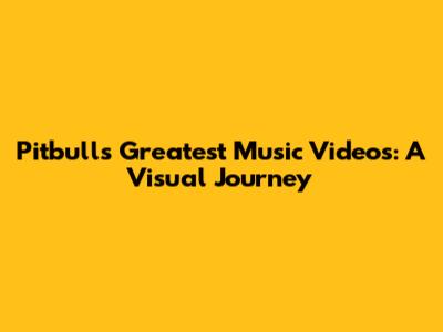 Pitbull's Greatest Music Videos: A Visual Journey