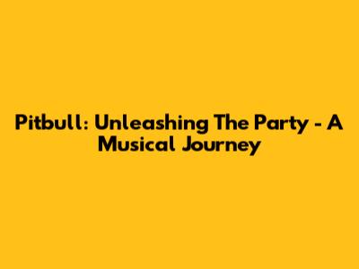 Pitbull: Unleashing The Party - A Musical Journey