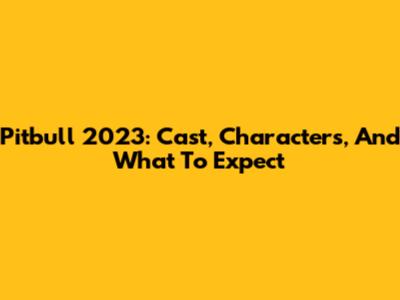 Pitbull 2023: Cast, Characters, And What To Expect