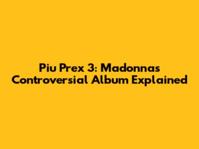 Piu Prex 3: Madonna's Controversial Album Explained