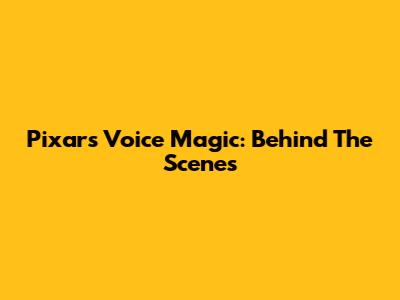 Pixar's Voice Magic: Behind The Scenes