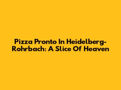 Pizza Pronto In Heidelberg-Rohrbach: A Slice Of Heaven