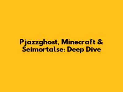 Pjazzghost, Minecraft & Seimortalse: Deep Dive