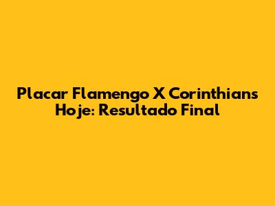 Placar Flamengo X Corinthians Hoje: Resultado Final