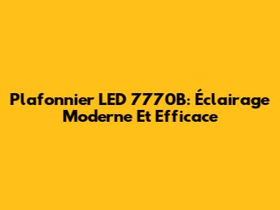 Plafonnier LED 7770B: Éclairage Moderne Et Efficace