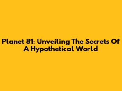 Planet 81: Unveiling The Secrets Of A Hypothetical World
