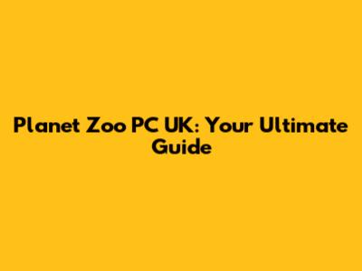 Planet Zoo PC UK: Your Ultimate Guide