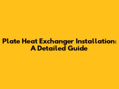 Plate Heat Exchanger Installation: A Detailed Guide
